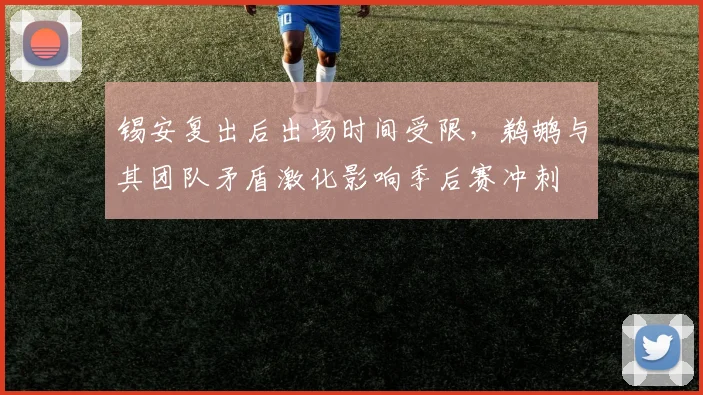 锡安复出后出场时间受限，鹈鹕与其团队矛盾激化影响季后赛冲刺