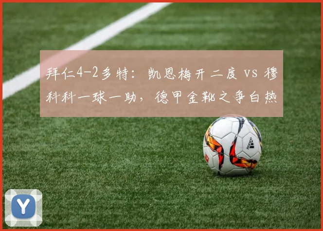 拜仁4-2多特：凯恩梅开二度 vs 穆科科一球一助，德甲金靴之争白热化